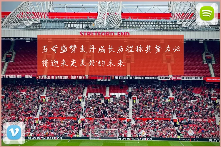 芬奇盛赞麦丹成长历程称其努力必将迎来更美好的未来