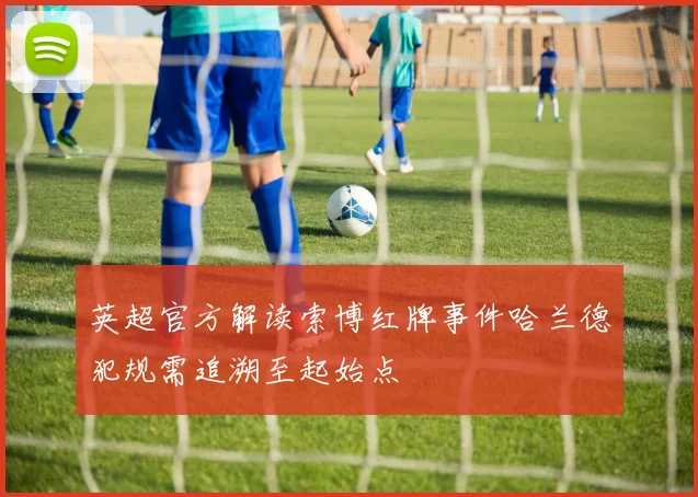 英超官方解读索博红牌事件哈兰德犯规需追溯至起始点
