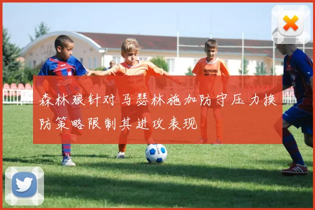 森林狼针对马瑟林施加防守压力换防策略限制其进攻表现