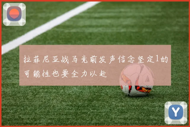 拉菲尼亚战马竞前发声信念坚定1的可能性也要全力以赴