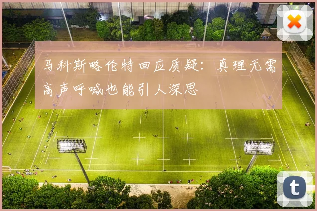 马科斯略伦特回应质疑：真理无需高声呼喊也能引人深思