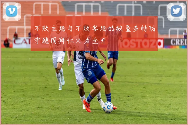 不败主场与不败客场的较量多特防守稳固拜仁火力全开