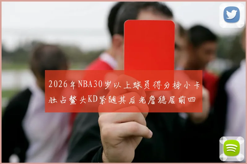 2026年NBA30岁以上球员得分榜小卡独占鳌头KD紧随其后老詹稳居前四
