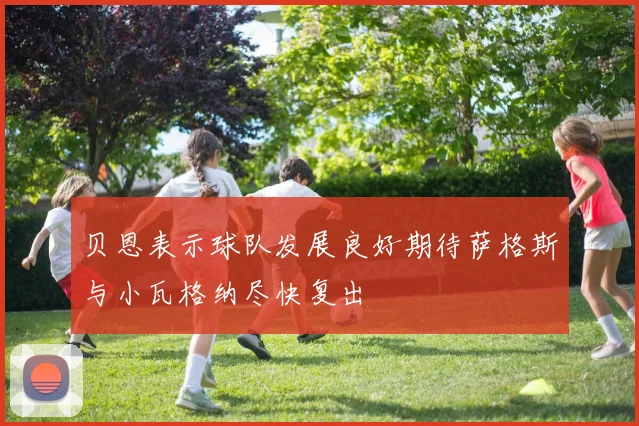 贝恩表示球队发展良好期待萨格斯与小瓦格纳尽快复出