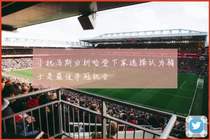 小托马斯分析哈登下家选择认为骑士是最佳夺冠机会