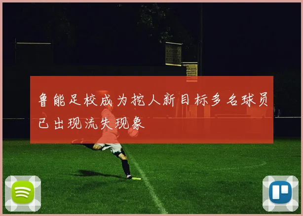 鲁能足校成为挖人新目标多名球员已出现流失现象