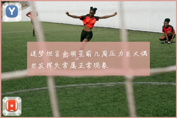 追梦坦言全明星前几周压力巨大偶尔发挥失常属正常现象