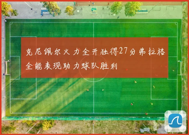 克尼佩尔火力全开独得27分弗拉格全能表现助力球队胜利
